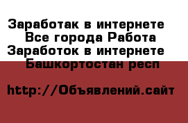 Заработак в интернете   - Все города Работа » Заработок в интернете   . Башкортостан респ.